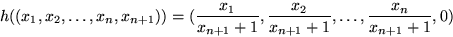 \begin{displaymath}
h((x_1, x_2, \ldots , x_n, x_{n+1} )) = ( \frac{x_1}{ x_{n+1...
 ...\frac{x_2}{ x_{n+1} +1}, \ldots , \frac{x_n}{ x_{n+1} +1}, 0 ) \end{displaymath}