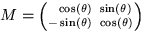 $M = \left( ^{ \ \ \cos (\theta)\ \sin (\theta)}_{- \sin (\theta)\ \cos (\theta)} \right)$