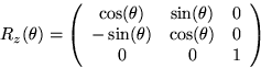 \begin{displaymath}
R_z(\theta) = \left( \begin{array}
{ccc}
 \cos (\theta) & \s...
 ...\theta) & \cos (\theta) & 0 \  0 & 0 & 1
 \end{array} \right) \end{displaymath}